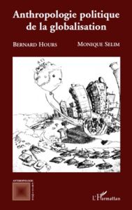 Anthropologie politique de la globalisation - Hours Bernard - Sélim Monique