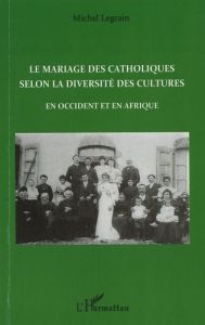 Le mariage des catholiques selon la diversité des cultures. En Occident et en Afrique - Legrain Michel