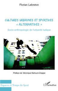 Cultures urbaines et sportives "alternatives". Socio-anthropologie de l'urbanité ludique - Lebreton Florian - Nahoum-Grappe Véronique