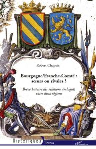 Bourgogne/ Franche-Comté. Les relations ambiguës entre deux régions soeurs et rivales - Chapuis Robert