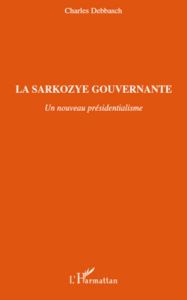 La Sarkozye gouvernante. Un nouveau présidentialisme - Debbasch Charles