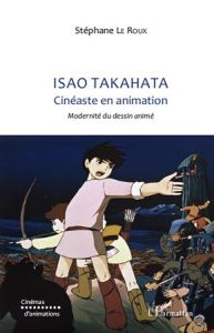 Isao Takahata Cinéaste en animation. Modernité du dessin animé - Le Roux Stéphane