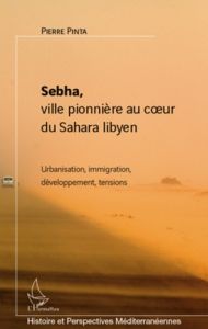 Sebha, ville pionnière au coeur du Sahara libyen. Urbanisation, immigration, développement, tensions - Pinta Pierre