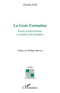 La Geste Formation. Gestes professionnels et Analyses des pratiques - Alin Christian - Meirieu Philippe