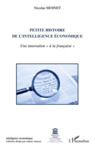 Petite histoire de l'intelligence économique. Une innovation "à la française" - Moinet Nicolas