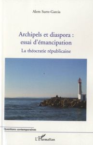 Archipels et diaspora : essai d'émancipation. La théocratie républicaine Tome 2 - Surre-Garcia Alem