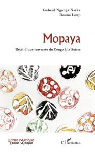 Mopaya. Récit d'une traversée du Congo à la Suisse - Nganga Nseka Gabriel - Loup Douna