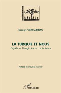 La Turquie et nous. Enquête sur l'imaginaire turc de la France - Yasri-Labrique Eléonore - Tournier Maurice