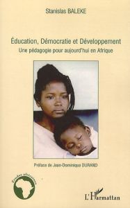 Education, Démocratie et Développement. Une pédagogie pour aujourd'hui en Afrique - Baleke Stanislas - Durand Jean-Dominique