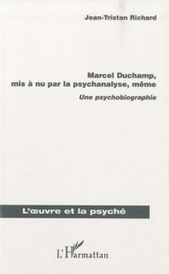 Marcel Duchamp, mis a nu par la psychanalyse, même. Une psychobiographie - Richard Jean-Tristan