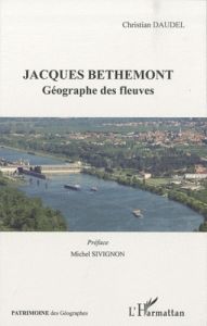 Jacques Bethemont. Géographe des fleuves - Daudel Christian - Sivignon Michel