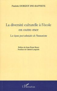 La diversité culturelle a l'école en outre-mer. Les leçons post-coloniales de l'humanisme - Durizot Jno-Baptiste Paulette - Boyer Jean-Pierre