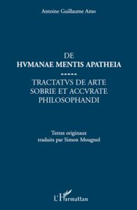 De humanae mentis apatheia. Tractatus de arte sobrie et accurate philosophandi - Amo Antoine Guillaume - Mougnol Simon
