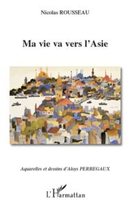 Ma vie va vers l'Asie - Rousseau Nicolas - Perregaux Aloys