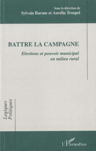 Battre la campagne. Elections et pouvoir municipal en milieu rural - Barone Sylvain - Troupel Aurélia