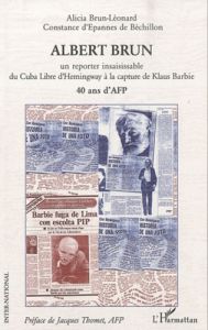 Albert brun. Un reporter insaisissable du Cuba Libre d'Hemingway à la capture de Klaus Barbie - Brun-Léonard Alicia - Epannes de Béchillon Constan