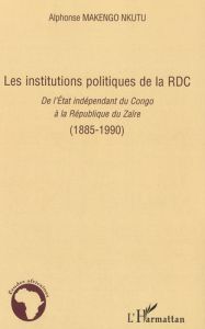 Les institutions politiques de la RDC. De l'Etat indépendant du Congo à la République du Zaïre (1885 - Makengo Nkutu Alphonse