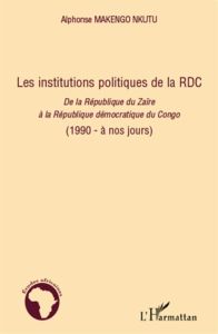 Les institutions politiques de la RDC. De la République du Zaïrere à la République démocratique du C - Makengo Nkutu Alphonse