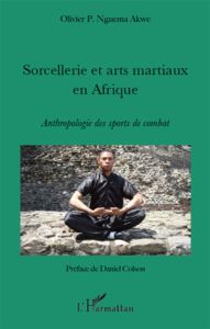 Sorcellerie et arts martiaux en Afrique. Antrhopologie des sports de combat - Nguema akwe Olivier - Colson Daniel