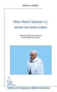 Père Henri Sanson. Itinéraire d'un chrétien d'Algérie - Akbal Mehenni - Teissier Henri - Arkoun Mohammed