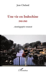 Une vie en Indochine. 1945-1965 - Autobiographie romancée - Chaland Jean
