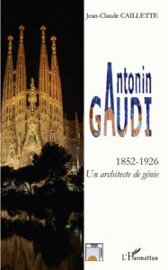 Antonin Gaudi (1852-1926). Un architecte de génie - Caillette Jean-Claude