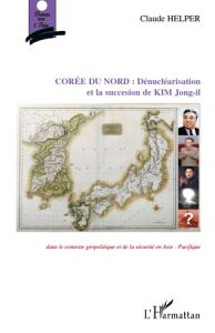 Corée du Nord : Dénucléarisation et succession de Kim Jong-il. Dans le contexte géopolitique et de s - Helper Claude