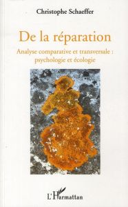 De la réparation. Analyse comparative et transversal : psychologie et écologie - Schaeffer Christophe