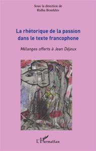 La rhétorique de la passion dans le texte francophone. Mélanges offerts à Jean Déjeux - Bourkhis Ridha