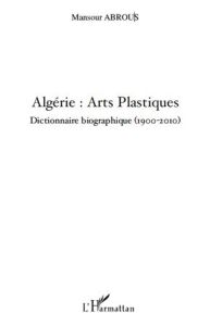 Algérie : arts plastiques. DIctionnaire biographique (1900-2010) - Abrous Mansour