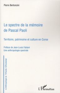 Le spectre de la mémoire de Pascal Paoli. Territoire, patrimoine et culture en Corse - Bertoncini Pierre - Fabiani Jean-Louis