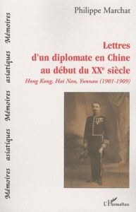 Lettres d'un diplomate en Chine au début du XXe siècle. Hong Kong, Hai Nan, Yunnana (1901-1909) - Marchat Philippe