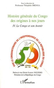 Histoire générale du Congo des origines à nos jours. Tome 4, Le Congo et son avenir - Obenga Théophile - Sassou Nguesso Denis