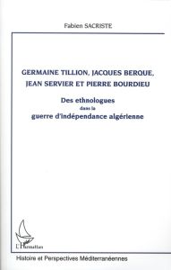 Germaine Tillion, Jacques Berque, Jean Servier et Pierre Bourdieu. Des ethnologues dans la guerre d' - Sacriste Fabien - Cantier Jacques