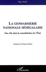 La gendarmerie nationale sénégalaise. Son rôle dans la consolidation de l'Etat - Sady Sidy - Thiam Samba