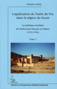 L'application du traité de Fez dans la région de Souss. Tome 3, La politique berbère du Protectorat - Lahnite Abraham - Martin Jean