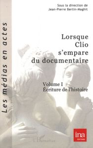 Lorsque Clio s'empare du documentaire. Volume 1, Ecriture de l'histoire - Bertin-Maghit Jean-Pierre