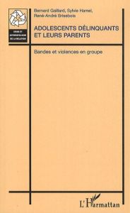 Adolescents délinquants et leurs parents. Bandes et violences en groupe - Gaillard Bernard - Hamel Sylvie - Brisebois René-A