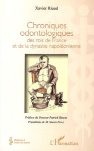 Chroniques odontologiques des rois de France et de la dynastie napoléonienne - Riaud Xavier - Hescot Patrick - Perez Stanis