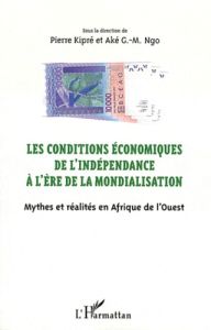 Les conditions économiques de l'indépendance à l'ère de la mondialisation. Mythes et réalités en Afr - Kipré Pierre - Ngo Aké G-M