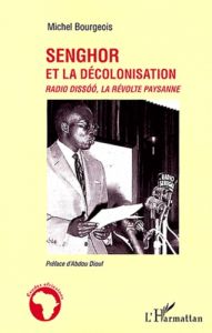 Senghor et la décolonisation. Radio Dissoo, la révolte paysanne - Bourgeois Michel - Diouf Abdou