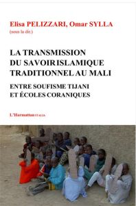 La transmission du savoir islamique traditionnel au Mali. Entre soufisme Tijani et écoles coraniques - Pelizzari Elisa - Sylla Omar