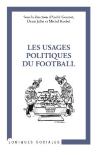 Les usages politiques du football - Gounot André - Jallat Denis - Koebel Michel