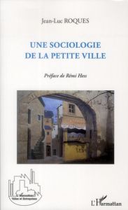 Une sociologie de la petite ville - Roques Jean-Luc - Hess Remi