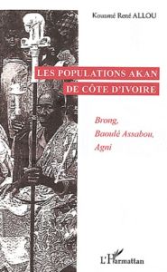 Les populations Akan de Côte d'Ivoire. Brong, Baoulé Assabou, Agni - Allou Kouamé René