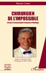 Chirurgien de l'impossible. 54 ans à l'Association Française d'Urologie - Camey Maurice - Cabrol Christian - Lambert Gilles