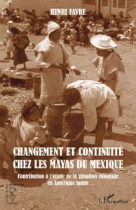 Changement et continuité chez les Mayas du Mexique. Contribution à l'étude de la situation coloniale - Favre Henri