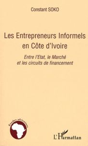 Les entrepreneurs informels en Côte d'Ivoire. Entre l'Etat, le marché et les circuits de financement - Soko Constant