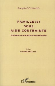 Famille(s) sous aide contrainte. Paradoxe et processus d'humanisation - Gouraud François - Bergier Bertrand