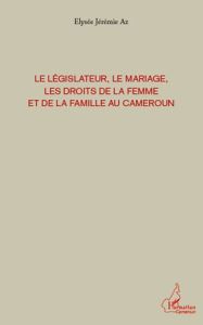 Le législateur, le mariage, les droits de la femme et de la famille au Cameroun - Az Elysée Jérémie
